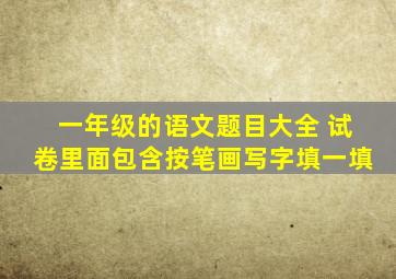 一年级的语文题目大全 试卷里面包含按笔画写字填一填